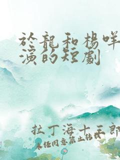 于龙和杨咩咩主演的短剧