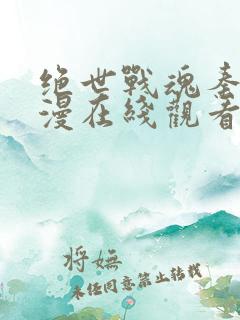 绝世战魂秦南动漫在线观看全集免费播放