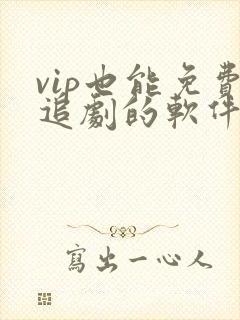 vip也能免费追剧的软件