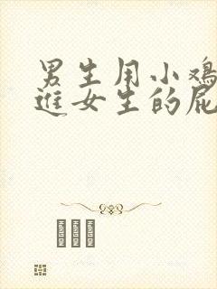 男生用小鸡鸡插进女生的屁股里