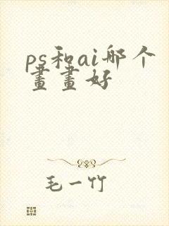 ps和ai哪个画画好