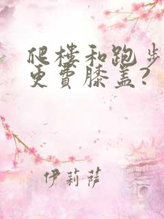 爬楼和跑步哪个更费膝盖?