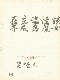 在充满怪谈的世界成为魔女免费观看