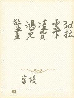 惊鸿凌云3d漫画免费下拉式