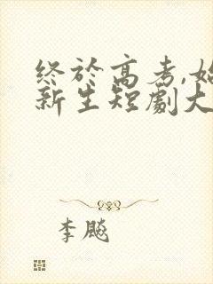 终于高考,始于新生短剧大结局