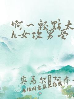 啊～轻点太深了h女攻男受