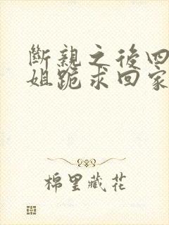 断亲之后四个姐姐跪求回家