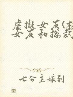 虚拟女友(校花女友和总裁姐姐)小说