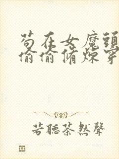 苟在女魔头身边偷偷修炼穿越前后