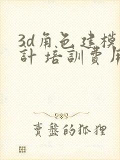 3d角色建模设计 培训费用