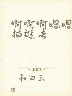 啊啊啊嗯嗯嗯快插进去