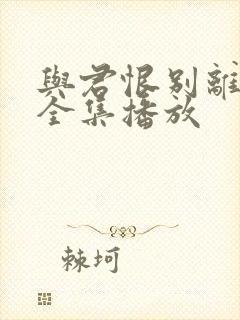 与君恨别离短剧全集播放