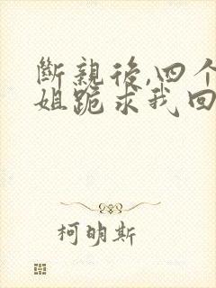 断亲后,四个姐姐跪求我回家短剧