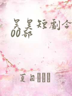 吴昊短剧合集100部