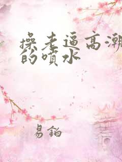 操老逼高潮舒服的喷水