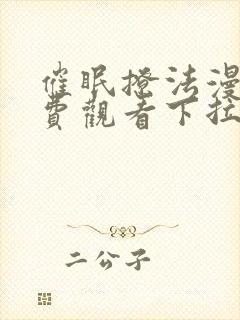 催眠撩法漫画免费观看下拉式漫画软件