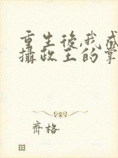 重生后,我成了摄政王的掌心宠全