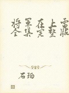 将军在上电视剧全集完整版