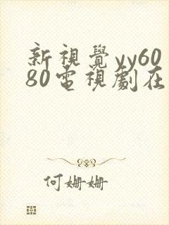 新视觉yy6080电视剧在线观看
