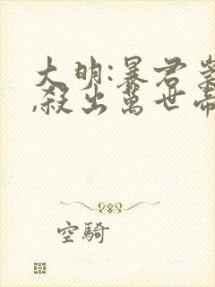 大明:暴君崇祯,杀出万世帝国txt下载