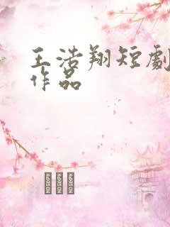 王浩翔短剧全部作品