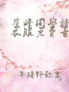 鹰峰同学请穿上衣服免费看