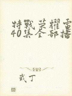 特战荣耀电视剧40集全部播放