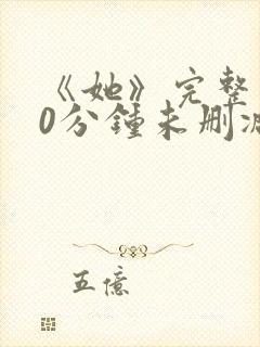 《她》完整130分钟未删减版本