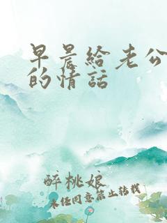 早晨给老公早安的情话