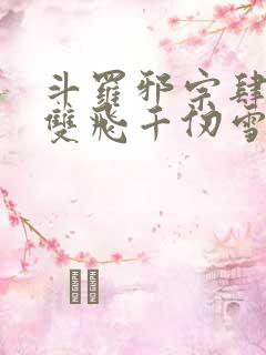 斗罗邪宗肆虐从双飞千仞雪开始