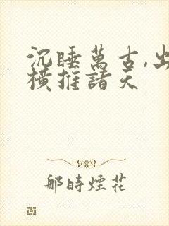 沉睡万古,出世横推诸天