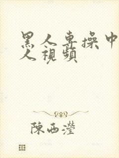 黑人专操中国女人视频