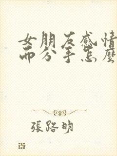 女朋友感情淡了而分手怎么挽回