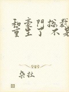 和豪门总裁一起重生了 不是风动