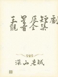 王星辰短剧免费观看全集