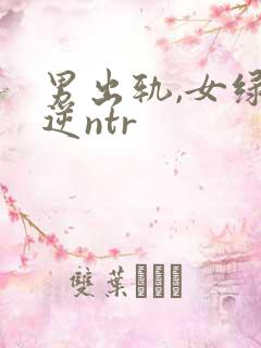 男出轨,女绿,逆ntr