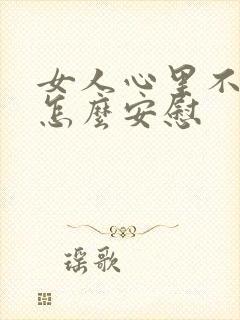 女人心里不舒服怎么安慰