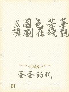 《国色芳华》电视剧在线观看免费高清版