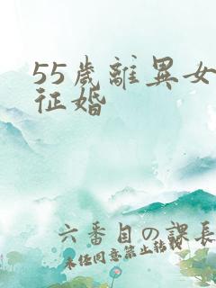 55岁离异女人征婚