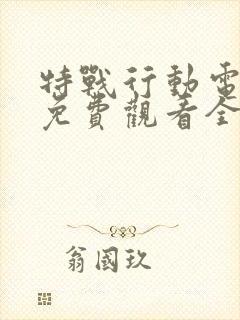 特战行动电视剧免费观看全集完整版