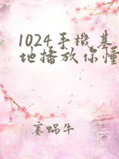 1024手机基地播放你懂得