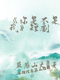 《你是不是喜欢我》短剧