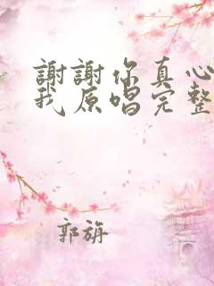 谢谢你真心爱着我原唱完整版