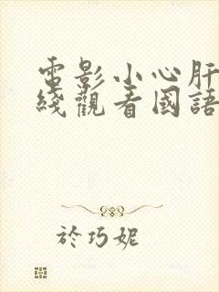 电影小心肝儿在线观看国语版