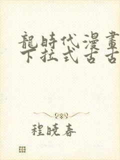 龙时代漫画免费下拉式古古漫画网
