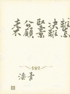 老公坚决离婚我不愿意离怎样挽救