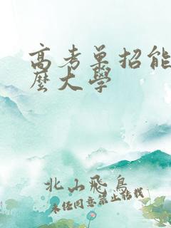 高考单招能上什么大学