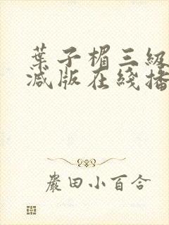 叶子楣三级未删减版在线播放