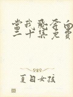 当我飞奔向你第二十集免费观看