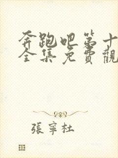 奔跑吧第十一季全集免费观看